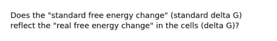 Does the "standard free energy change" (standard delta G) reflect the "real free energy change" in the cells (delta G)?