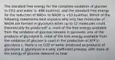 The standard free energy for the complete oxidation of glucose to CO2 and water is -686 kcal/mol, and the standard free energy for the reduction of NAD+ to NADH is +53 kcal/mol. Which of the following statements best explains why only two molecules of NADH are formed in glycolysis when up to 12 molecules could theoretically be produced? a. most of the free energy available from the oxidation of glucose remains in pyruvate, one of the products of glycolysis b. most of the free energy available from the oxidation of glucose is used in the production of ATP in glycolysis c. there is no CO2 or water produced as products of glycolysis d. glycolysis is a very inefficient process, with more of the energy of glucose released as heat