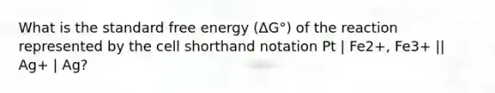 What is the standard free energy (ΔG°) of the reaction represented by the cell shorthand notation Pt | Fe2+, Fe3+ || Ag+ | Ag?