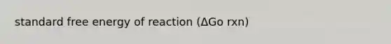 standard free energy of reaction (ΔGo rxn)