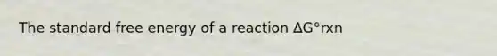 The standard free energy of a reaction ∆G°rxn