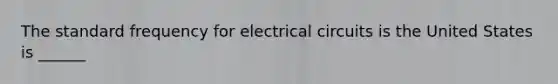 The standard frequency for electrical circuits is the United States is ______