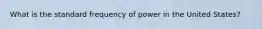 What is the standard frequency of power in the United States?