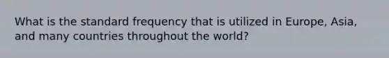 What is the standard frequency that is utilized in Europe, Asia, and many countries throughout the world?