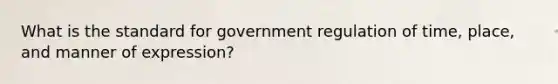 What is the standard for government regulation of time, place, and manner of expression?