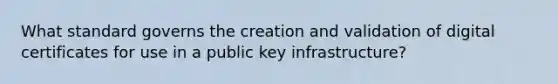 What standard governs the creation and validation of digital certificates for use in a public key infrastructure?