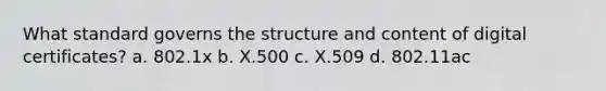 What standard governs the structure and content of digital certificates? a. 802.1x b. X.500 c. X.509 d. 802.11ac