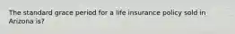 The standard grace period for a life insurance policy sold in Arizona is?