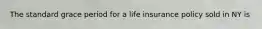 The standard grace period for a life insurance policy sold in NY is