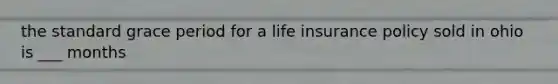 the standard grace period for a life insurance policy sold in ohio is ___ months