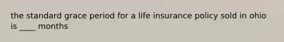 the standard grace period for a life insurance policy sold in ohio is ____ months