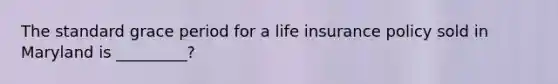 The standard grace period for a life insurance policy sold in Maryland is _________?