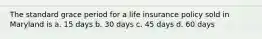 The standard grace period for a life insurance policy sold in Maryland is a. 15 days b. 30 days c. 45 days d. 60 days