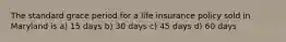 The standard grace period for a life insurance policy sold in Maryland is a) 15 days b) 30 days c) 45 days d) 60 days