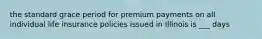 the standard grace period for premium payments on all individual life insurance policies issued in Illinois is ___ days