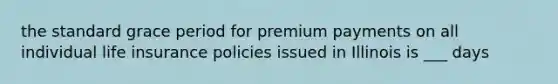 the standard grace period for premium payments on all individual life insurance policies issued in Illinois is ___ days