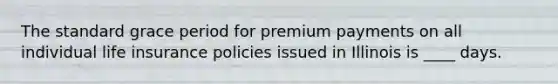 The standard grace period for premium payments on all individual life insurance policies issued in Illinois is ____ days.