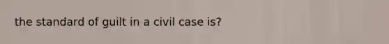 the standard of guilt in a civil case is?