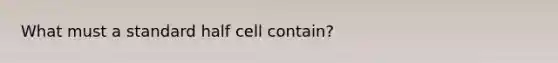 What must a standard half cell contain?