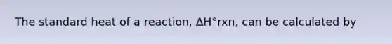 The standard heat of a reaction, ΔH°rxn, can be calculated by