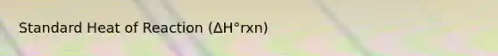 Standard Heat of Reaction (ΔH°rxn)