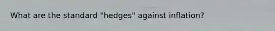 What are the standard "hedges" against inflation?
