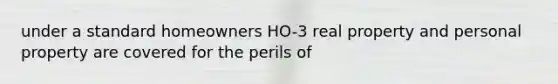under a standard homeowners HO-3 real property and personal property are covered for the perils of