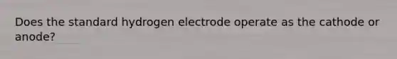 Does the standard hydrogen electrode operate as the cathode or anode?