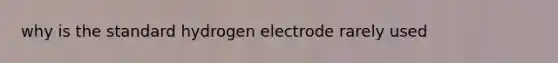 why is the standard hydrogen electrode rarely used