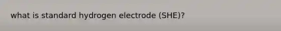 what is standard hydrogen electrode (SHE)?