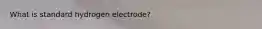 What is standard hydrogen electrode?