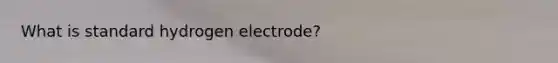 What is standard hydrogen electrode?