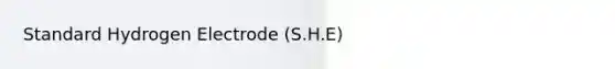 Standard Hydrogen Electrode (S.H.E)