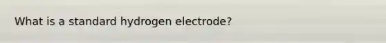 What is a standard hydrogen electrode?