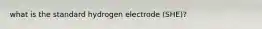 what is the standard hydrogen electrode (SHE)?