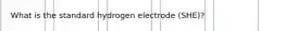 What is the standard hydrogen electrode (SHE)?