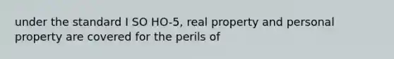 under the standard I SO HO-5, real property and personal property are covered for the perils of