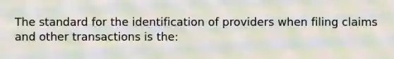 The standard for the identification of providers when filing claims and other transactions is the: