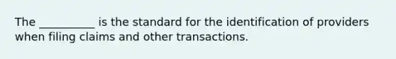 The __________ is the standard for the identification of providers when filing claims and other transactions.