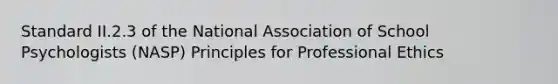 Standard II.2.3 of the National Association of School Psychologists (NASP) Principles for Professional Ethics