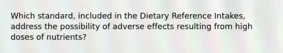 Which standard, included in the Dietary Reference Intakes, address the possibility of adverse effects resulting from high doses of nutrients?