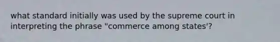 what standard initially was used by the supreme court in interpreting the phrase "commerce among states'?