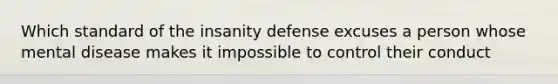 Which standard of the insanity defense excuses a person whose mental disease makes it impossible to control their conduct