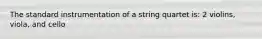 The standard instrumentation of a string quartet is: 2 violins, viola, and cello