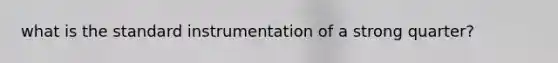 what is the standard instrumentation of a strong quarter?