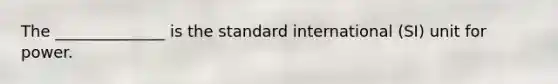 The ______________ is the standard international (SI) unit for power.