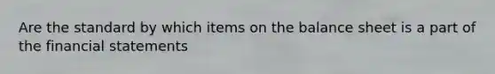 Are the standard by which items on the balance sheet is a part of the financial statements