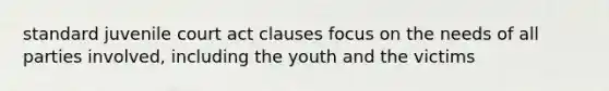 standard juvenile court act clauses focus on the needs of all parties involved, including the youth and the victims