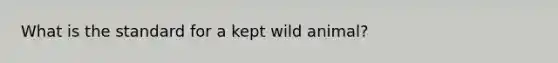 What is the standard for a kept wild animal?