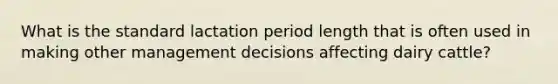 What is the standard lactation period length that is often used in making other management decisions affecting dairy cattle?